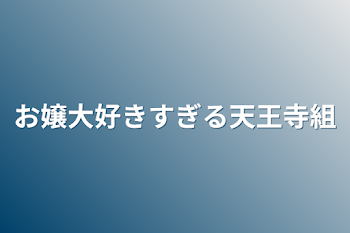 お嬢大好きすぎる天王寺組