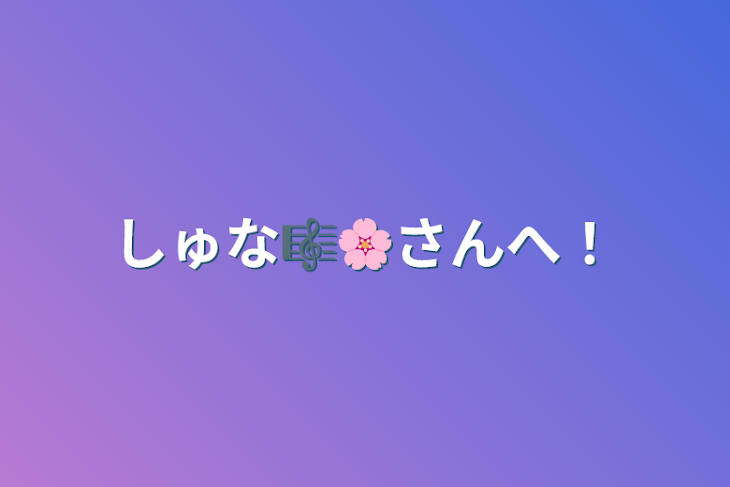 「しゅな🎼🌸さんへ！」のメインビジュアル