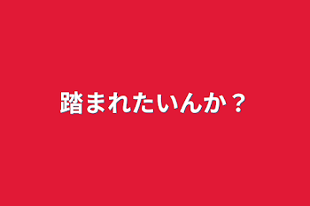 踏まれたいんか？