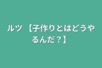 ルツ 【子作りとはどうやるんだ？】