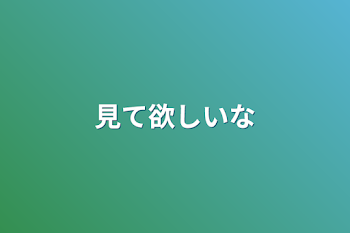 「見て欲しいな」のメインビジュアル