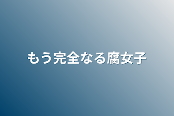 もう完全なる腐女子