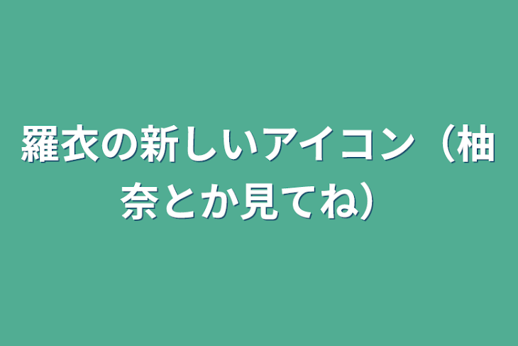 「羅衣の新しいアイコン（柚奈とか見てね）」のメインビジュアル