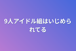 9人アイドル組はいじめられてる