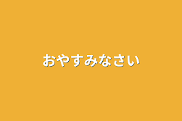 おやすみなさい