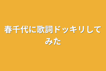 春千代に歌詞ドッキリしてみた