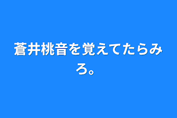 蒼井桃音を覚えてたらみろ。