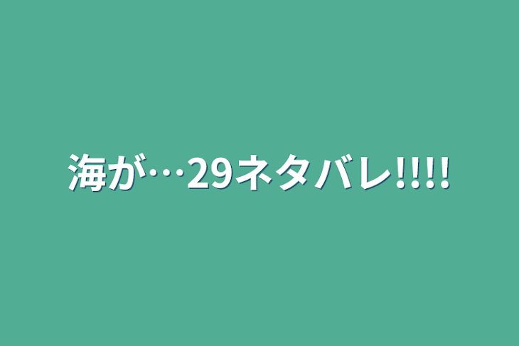 「海が…29ネタバレ!!!!」のメインビジュアル