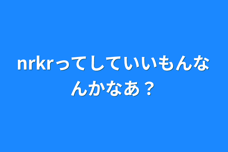 「nrkrってしていいもんなんかなあ？」のメインビジュアル