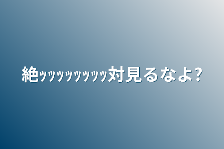 「絶ｯｯｯｯｯｯｯｯ対見るなよ?」のメインビジュアル