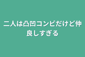 二人は凸凹コンビだけど仲良しすぎる