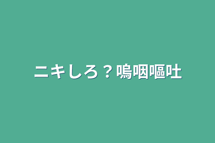 「ニキしろ？嗚咽嘔吐」のメインビジュアル