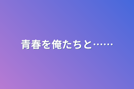 青春を俺たちと……