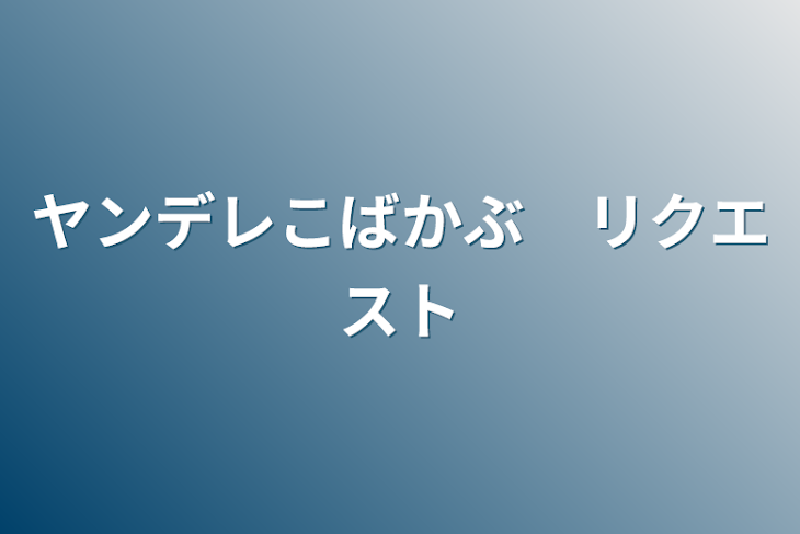 「ヤンデレこばかぶ　リクエスト」のメインビジュアル