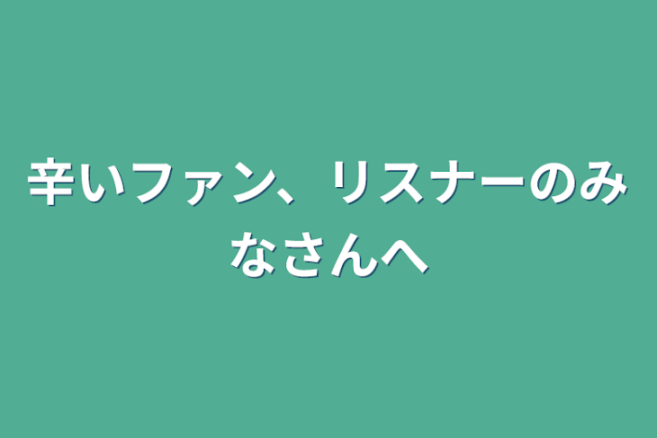 「辛いファン、リスナーのみなさんへ」のメインビジュアル