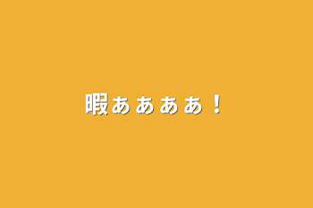 「暇ぁぁぁぁ！」のメインビジュアル