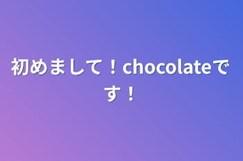 初めまして！chocolateです！