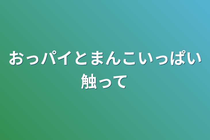 「おっパイとまんこいっぱい触って」のメインビジュアル