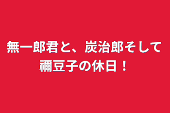 無一郎君と、炭治郎そして禰豆子の休日！