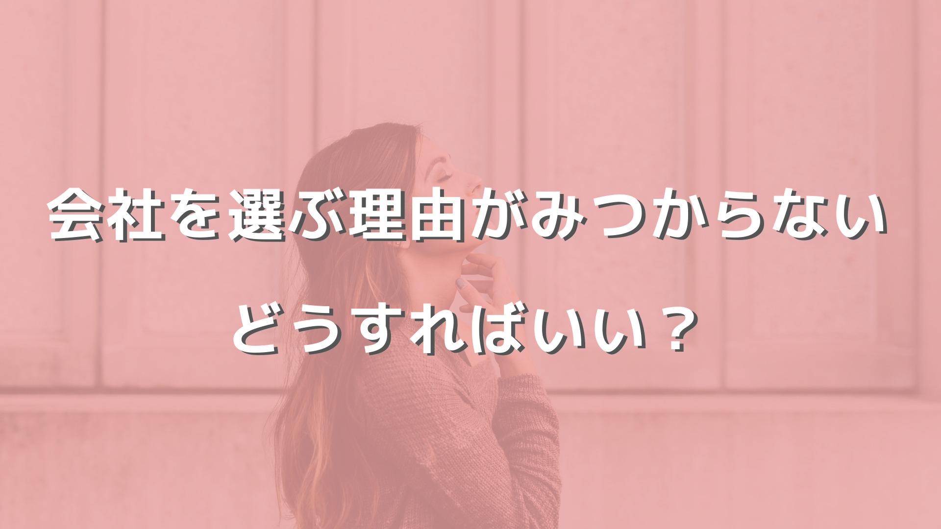 【志望動機】会社やブランドを選んだ理由が特に見つからない場合はどうすればいいか？