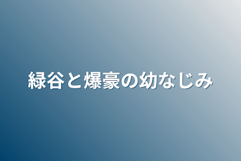 緑谷と爆豪の幼なじみ