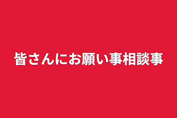 皆さんにお願い事相談事