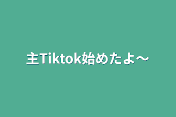 主Tiktok始めたよ〜