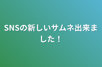 「SNSの新しいサムネ出来ました！」のメインビジュアル