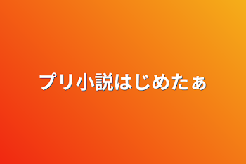 プリ小説はじめたぁ