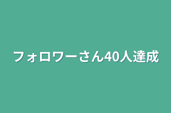 フォロワーさん40人達成