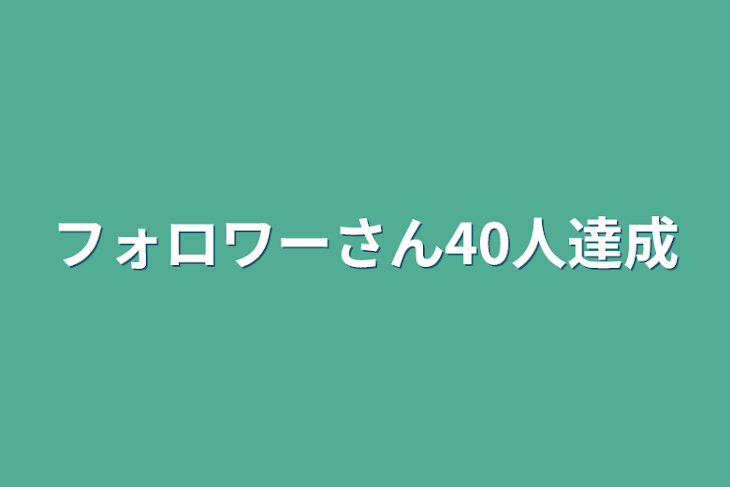 「フォロワーさん40人達成」のメインビジュアル