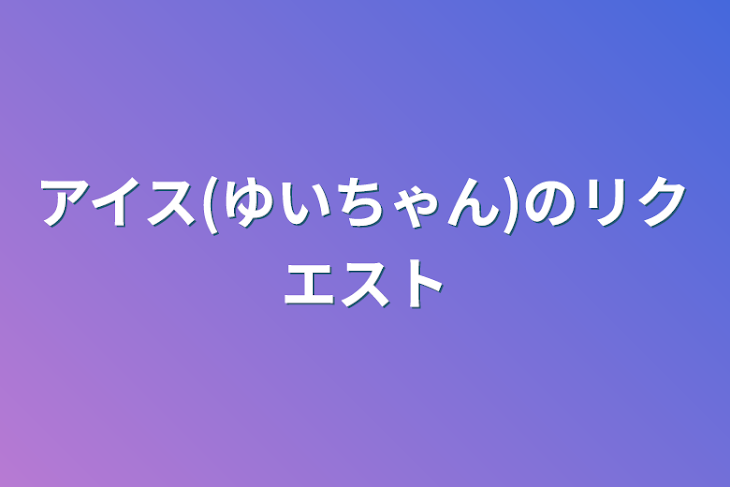 「アイス(ゆいちゃん)のリクエスト」のメインビジュアル