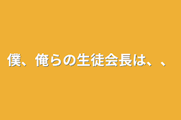 僕、俺らの生徒会長は、、