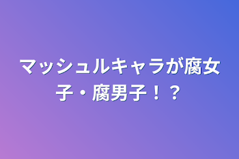 マッシュルキャラが腐女子・腐男子！？