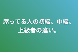 腐ってる人の初級、中級、上級者の違い。