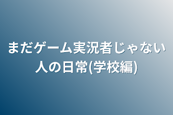 まだゲーム実況者じゃない人の日常(学校編)