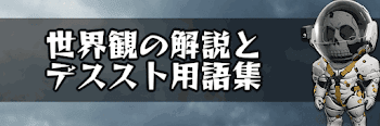 世界観の解説とデススト用語集