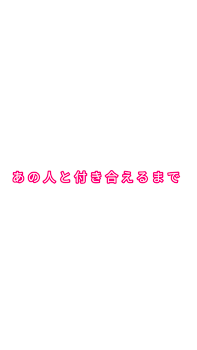 『 あ の 人 と 付 き 合 え る ま で 』