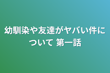 幼馴染や友達がヤバい件について  第一話