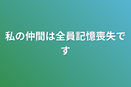 私の仲間は全員記憶喪失です