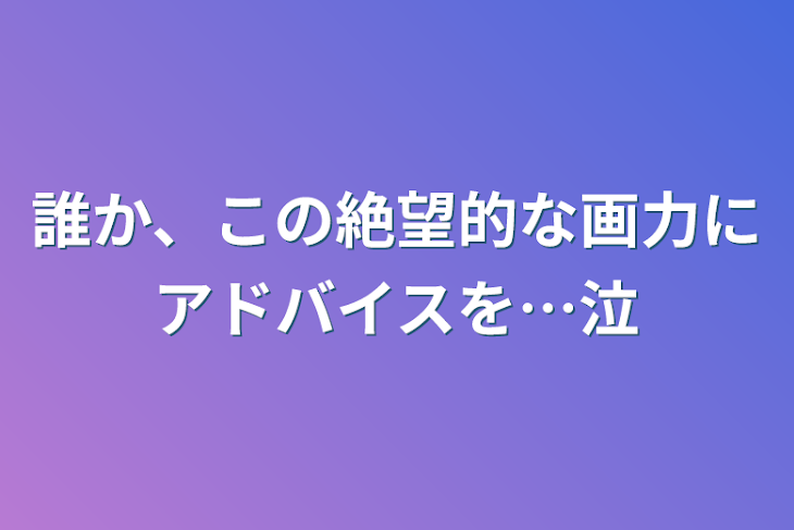 「誰か、この絶望的な画力にアドバイスを…泣」のメインビジュアル