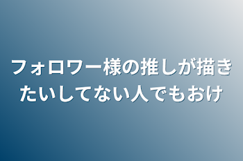 「フォロワー様の推しが描きたいしてない人でもおけ」のメインビジュアル