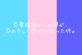 恋愛経験ナシの僕が、恋のキューピットになった件。