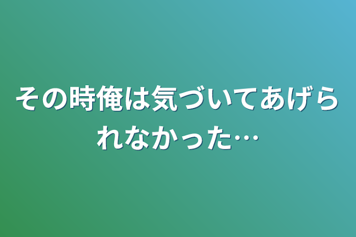 「その時俺は気づいてあげられなかった…」のメインビジュアル