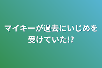 「マイキーが過去にいじめを受けていた!?」のメインビジュアル