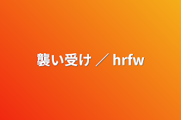 襲い受け ／ hrfw