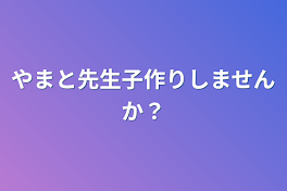 やまと先生子作りしませんか？