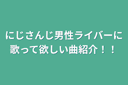 にじさんじ男性ライバーに歌って欲しい曲紹介！！