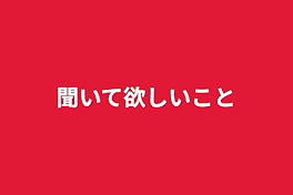 聞いて欲しいこと