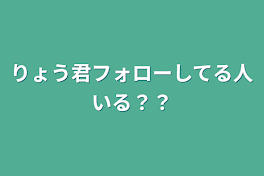 りょう君フォローしてる人いる？？